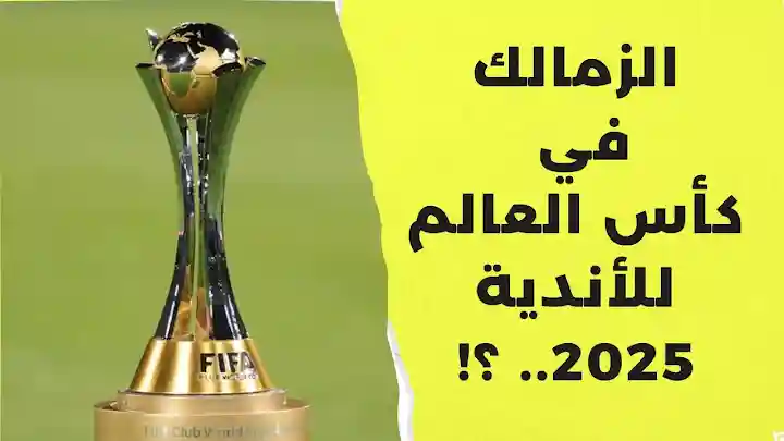 فرحة للزملكاوية.. حقيقة مشاركة الزمالك في كأس العالم للأندية 2025 بعد قرار الفيفا الأخير